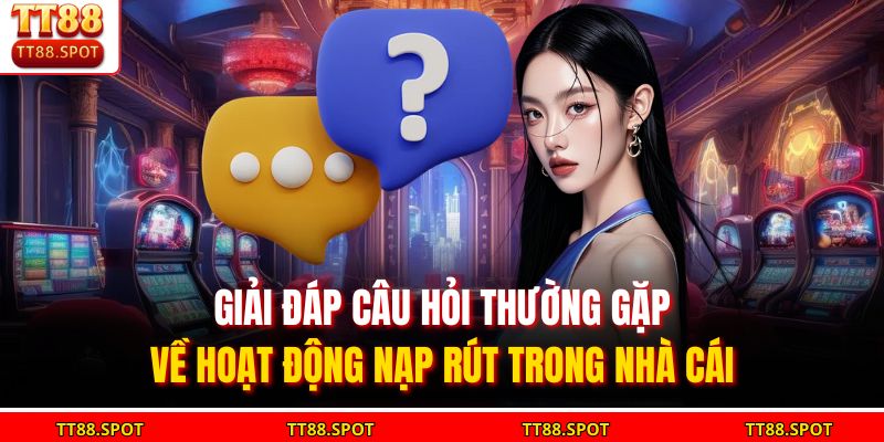 Tổng Hợp 4+ Câu Hỏi Thường Gặp - Giải Đáp Về Nhà Cái TT88