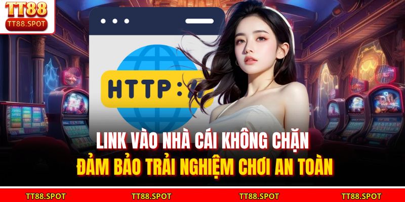 Link Vào Nhà Cái Không Chặn Đảm Bảo Trải Nghiệm Chơi An Toàn