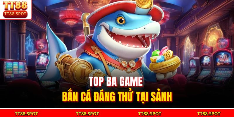 Bắn Cá TT88 | Trải Nghiệm Game Bắn Cá Trực Tuyến Hấp Dẫn