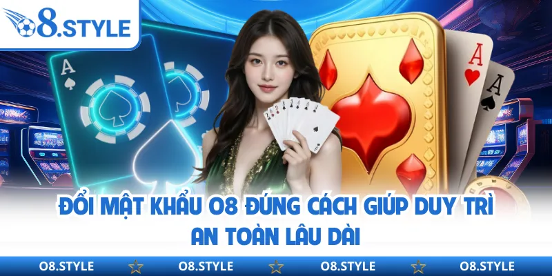 Đổi Mật Khẩu O8 - Tăng Cường Bảo Mật Tài Khoản Người Chơi