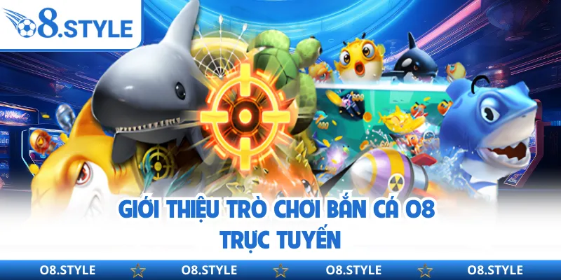 Bắn Cá O8 - Trò Chơi Giải Trí Online Được Quan Tâm Hàng Đầu