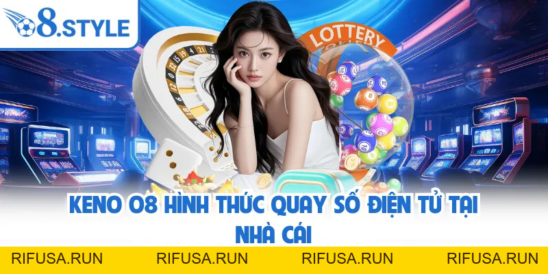 Keno O8 - Hình Thức Giải Trí Số Có Nhịp Quay Nhanh
