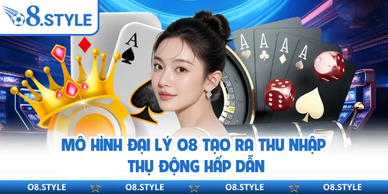 Đại Lý O8 - Mang Lại Thu Nhập Thụ Động Ổn Định Và Bền Vững